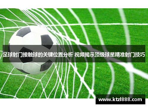 足球射门接触球的关键位置分析 视频揭示顶级球星精准射门技巧