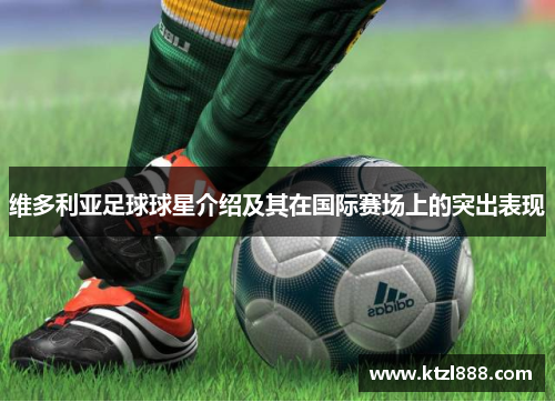 维多利亚足球球星介绍及其在国际赛场上的突出表现