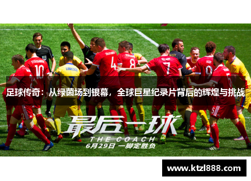 足球传奇：从绿茵场到银幕，全球巨星纪录片背后的辉煌与挑战