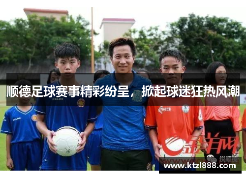 顺德足球赛事精彩纷呈，掀起球迷狂热风潮