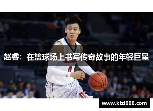 赵睿：在篮球场上书写传奇故事的年轻巨星